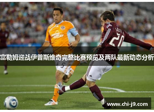 富勒姆迎战伊普斯维奇完整比赛预览及两队最新动态分析