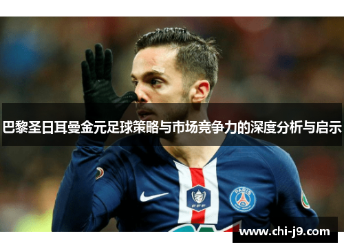 巴黎圣日耳曼金元足球策略与市场竞争力的深度分析与启示 巴黎圣日耳曼金元足球策略与市场竞争力的深度分析与启示