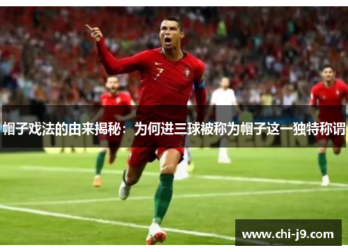 帽子戏法的由来揭秘:为何进三球被称为帽子这一独特称谓 帽子戏法的由来揭秘:为何进三球被称为帽子这一独特称谓