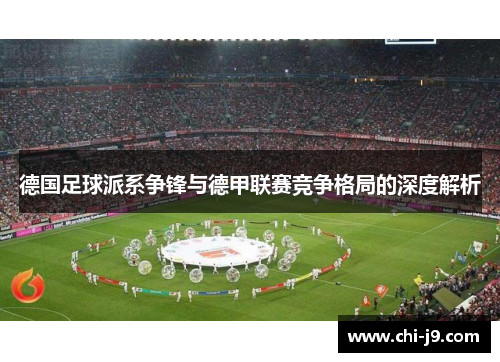 德国足球派系争锋与德甲联赛竞争格局的深度解析 德国足球派系争锋与德甲联赛竞争格局的深度解析