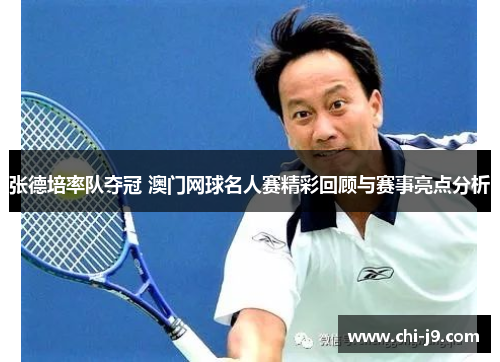 张德培率队夺冠 澳门网球名人赛精彩回顾与赛事亮点分析 张德培率队夺冠 澳门网球名人赛精彩回顾与赛事亮点分析