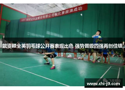 戴资颖全英羽毛球公开赛表现出色 强势晋级四强再创佳绩 戴资颖全英羽毛球公开赛表现出色 强势晋级四强再创佳绩