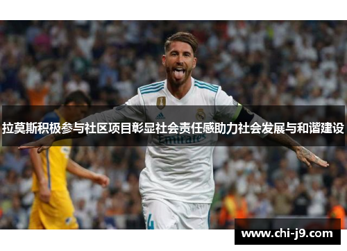 拉莫斯积极参与社区项目彰显社会责任感助力社会发展与和谐建设