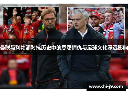 曼联与利物浦对抗历史中的恩怨情仇与足球文化深远影响