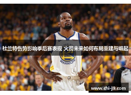 杜兰特伤势影响季后赛表现 火箭未来如何布局重建与崛起