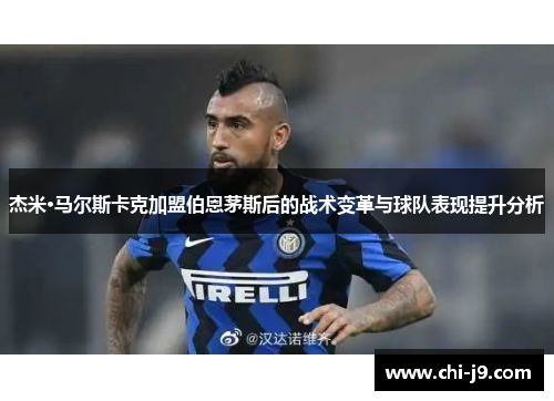 杰米·马尔斯卡克加盟伯恩茅斯后的战术变革与球队表现提升分析