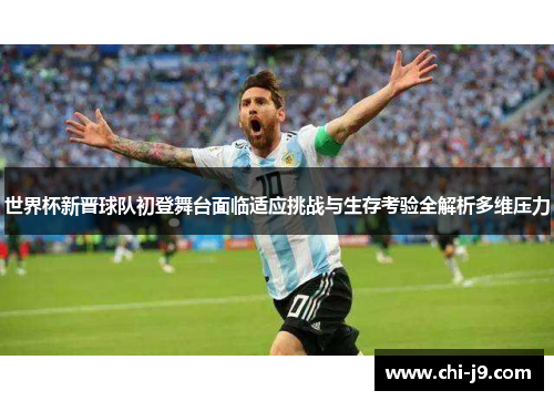 世界杯新晋球队初登舞台面临适应挑战与生存考验全解析多维压力