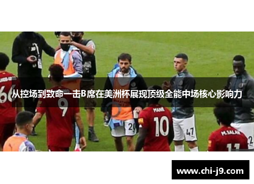 从控场到致命一击B席在美洲杯展现顶级全能中场核心影响力
