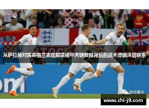 从萨拉赫对阵英格兰表现解读德甲关键数据背后的战术逻辑深层联系