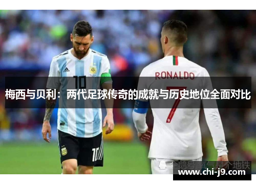 梅西与贝利：两代足球传奇的成就与历史地位全面对比