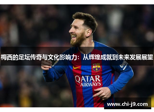 梅西的足坛传奇与文化影响力：从辉煌成就到未来发展展望