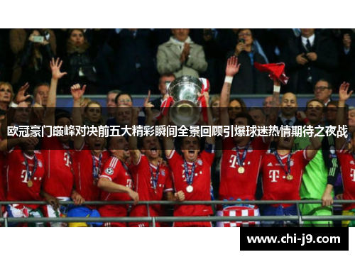 欧冠豪门巅峰对决前五大精彩瞬间全景回顾引爆球迷热情期待之夜战 欧冠豪门巅峰对决前五大精彩瞬间全景回顾引爆球迷热情期待之夜战