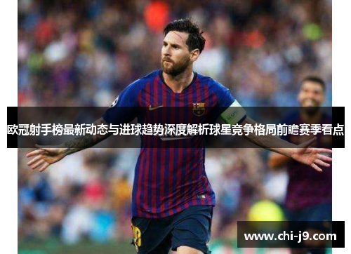 欧冠射手榜最新动态与进球趋势深度解析球星竞争格局前瞻赛季看点