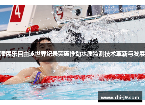 潘展乐自由泳世界纪录突破推动水质监测技术革新与发展