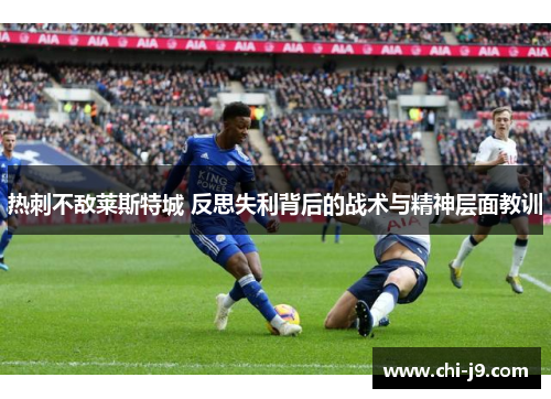 热刺不敌莱斯特城 反思失利背后的战术与精神层面教训