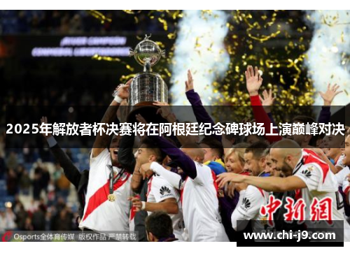 2025年解放者杯决赛将在阿根廷纪念碑球场上演巅峰对决