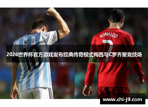2026世界杯官方游戏发布经典传奇模式梅西与C罗齐聚竞技场