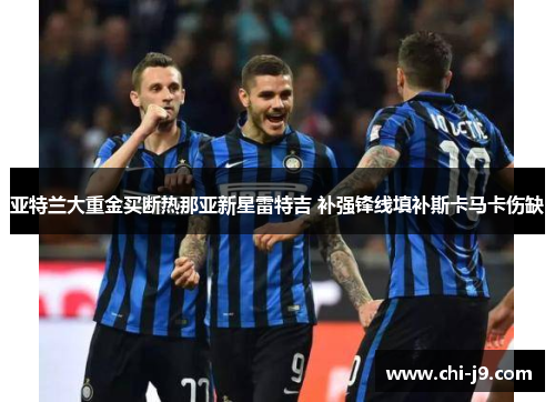 亚特兰大重金买断热那亚新星雷特吉 补强锋线填补斯卡马卡伤缺