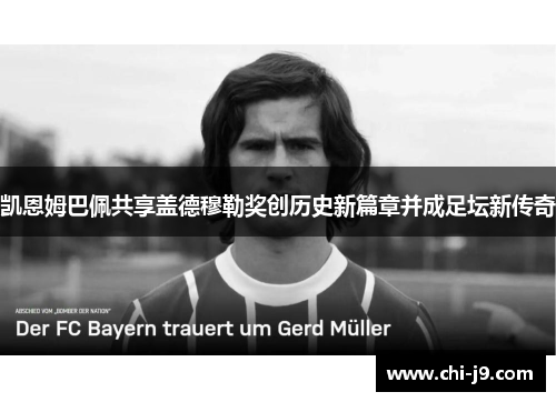 凯恩姆巴佩共享盖德穆勒奖创历史新篇章并成足坛新传奇 凯恩姆巴佩共享盖德穆勒奖创历史新篇章并成足坛新传奇