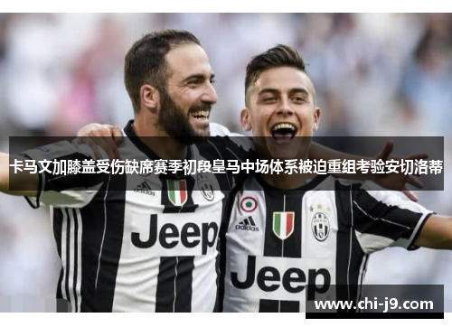 卡马文加膝盖受伤缺席赛季初段皇马中场体系被迫重组考验安切洛蒂 卡马文加膝盖受伤缺席赛季初段皇马中场体系被迫重组考验安切洛蒂