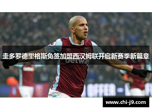 圭多罗德里格斯免签加盟西汉姆联开启新赛季新篇章