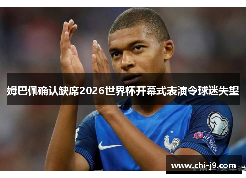 姆巴佩确认缺席2026世界杯开幕式表演令球迷失望