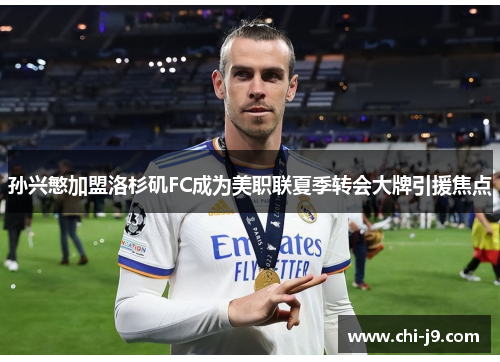 孙兴慜加盟洛杉矶FC成为美职联夏季转会大牌引援焦点