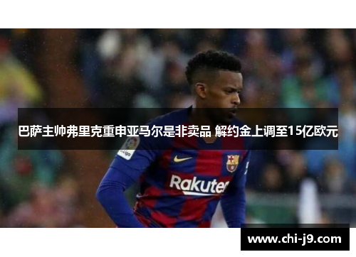 巴萨主帅弗里克重申亚马尔是非卖品 解约金上调至15亿欧元 巴萨主帅弗里克重申亚马尔是非卖品 解约金上调至15亿欧元