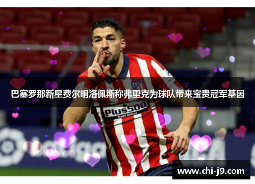 巴塞罗那新星费尔明洛佩斯称弗里克为球队带来宝贵冠军基因 巴塞罗那新星费尔明洛佩斯称弗里克为球队带来宝贵冠军基因