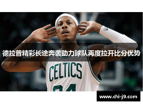 德拉普精彩长途奔袭助力球队再度拉开比分优势 德拉普精彩长途奔袭助力球队再度拉开比分优势