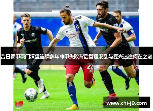 昔日德甲豪门汉堡连续多年冲甲失败背后管理混乱与复兴迷途何在之谜