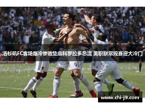 洛杉矶FC客场爆冷惨败垫底科罗拉多急流 美职联常规赛迎大冷门