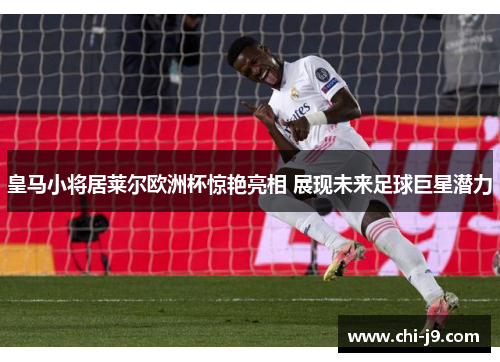 皇马小将居莱尔欧洲杯惊艳亮相 展现未来足球巨星潜力 皇马小将居莱尔欧洲杯惊艳亮相 展现未来足球巨星潜力