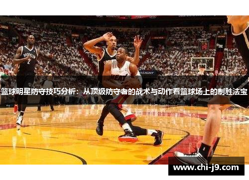 篮球明星防守技巧分析:从顶级防守者的战术与动作看篮球场上的制胜法宝 篮球明星防守技巧分析:从顶级防守者的战术与动作看篮球场上的制胜法宝