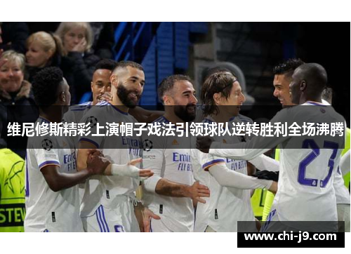 维尼修斯精彩上演帽子戏法引领球队逆转胜利全场沸腾