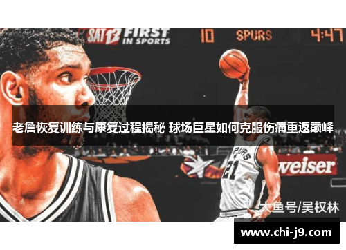 老詹恢复训练与康复过程揭秘 球场巨星如何克服伤痛重返巅峰