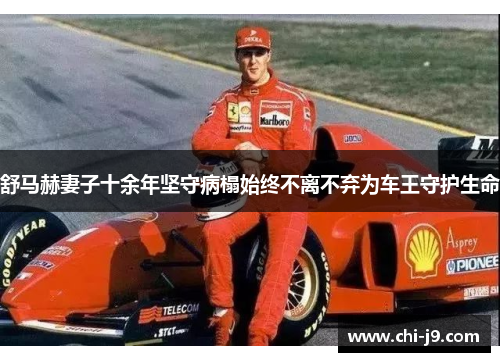 舒马赫妻子十余年坚守病榻始终不离不弃为车王守护生命