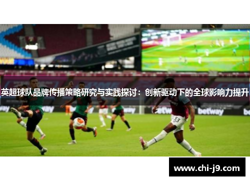 英超球队品牌传播策略研究与实践探讨：创新驱动下的全球影响力提升
