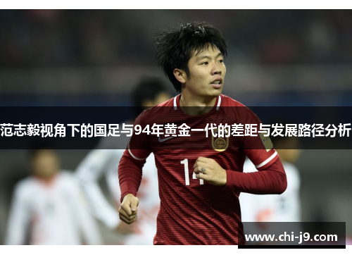 范志毅视角下的国足与94年黄金一代的差距与发展路径分析