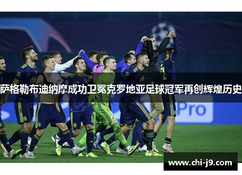 萨格勒布迪纳摩成功卫冕克罗地亚足球冠军再创辉煌历史
