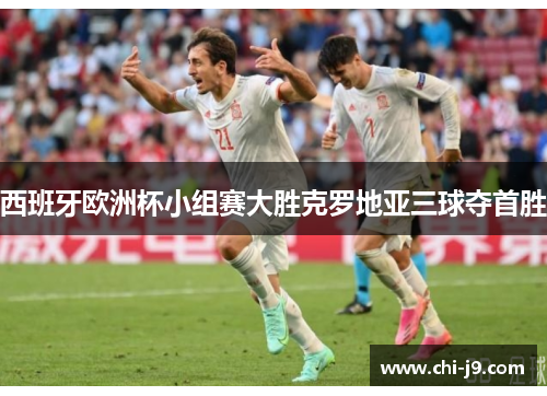 西班牙欧洲杯小组赛大胜克罗地亚三球夺首胜