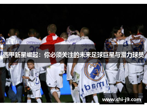 西甲新星崛起：你必须关注的未来足球巨星与潜力球员