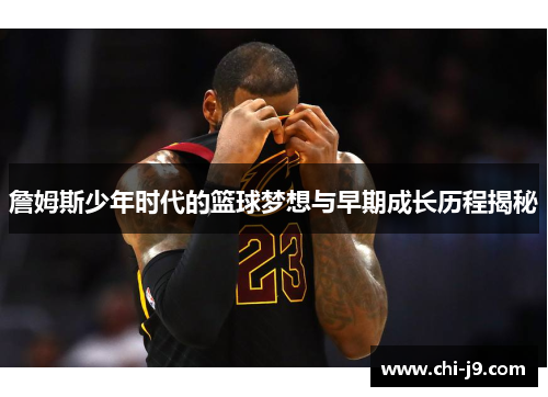 詹姆斯少年时代的篮球梦想与早期成长历程揭秘