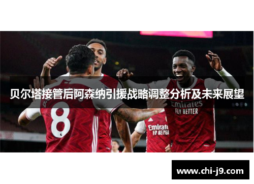 贝尔塔接管后阿森纳引援战略调整分析及未来展望