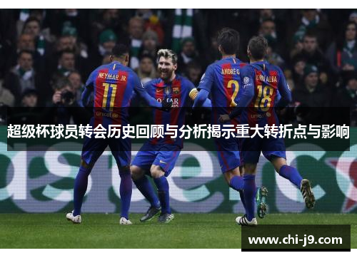 超级杯球员转会历史回顾与分析揭示重大转折点与影响