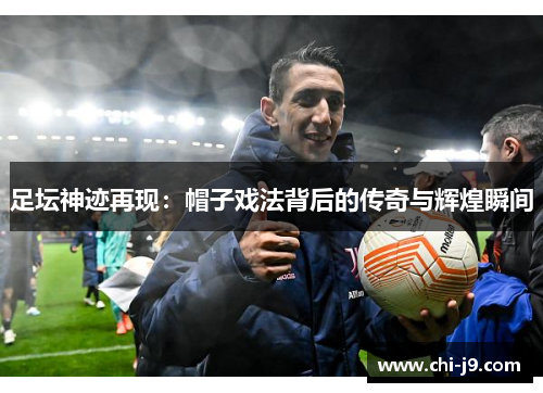 足坛神迹再现：帽子戏法背后的传奇与辉煌瞬间