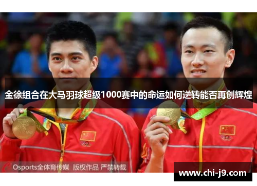 金徐组合在大马羽球超级1000赛中的命运如何逆转能否再创辉煌