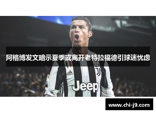 阿格博发文暗示夏季或离开老特拉福德引球迷忧虑