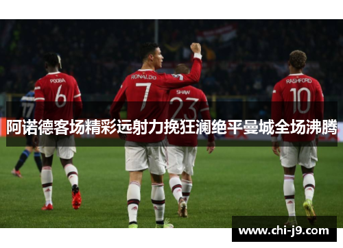 阿诺德客场精彩远射力挽狂澜绝平曼城全场沸腾