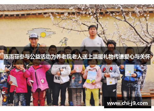 陈雨菲参与公益活动为养老院老人送上温暖礼物传递爱心与关怀 陈雨菲参与公益活动为养老院老人送上温暖礼物传递爱心与关怀
